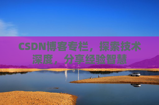 CSDN博客专栏，探索技术深度，分享经验智慧