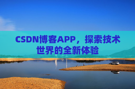 CSDN博客APP，探索技术世界的全新体验