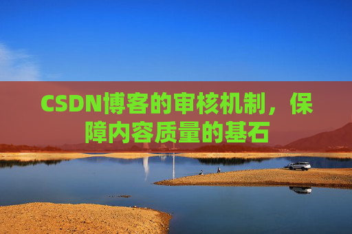 CSDN博客的审核机制，保障内容质量的基石
