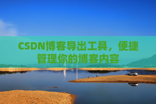 CSDN博客导出工具,便捷管理你的博客内容