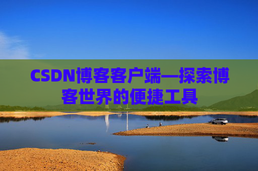 CSDN博客客户端—探索博客世界的便捷工具